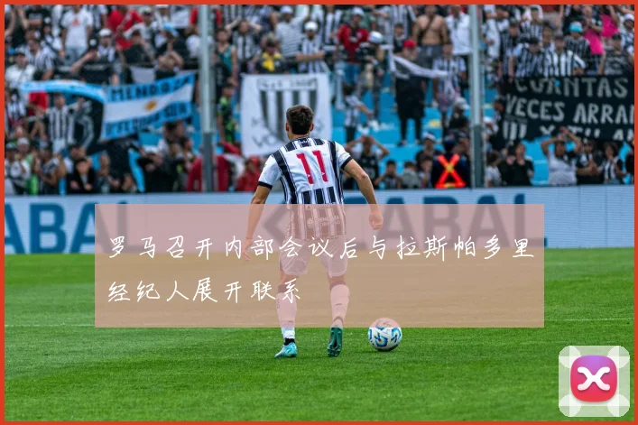 罗马召开内部会议后与拉斯帕多里经纪人展开联系