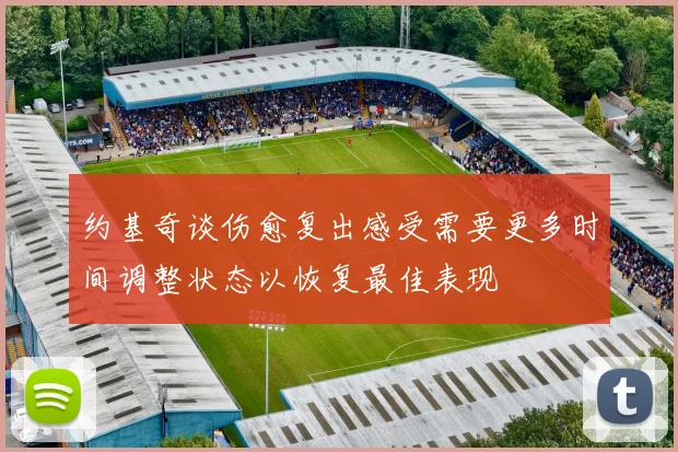 约基奇谈伤愈复出感受需要更多时间调整状态以恢复最佳表现