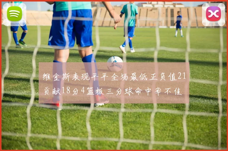 维金斯表现平平全场最低正负值21贡献18分4篮板三分球命中率不佳