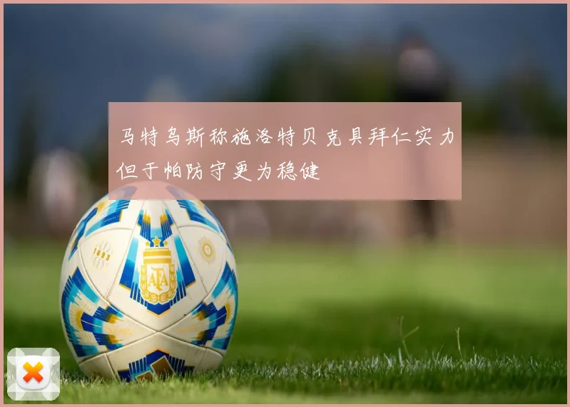 马特乌斯称施洛特贝克具拜仁实力但于帕防守更为稳健