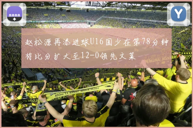 赵松源再添进球U16国少在第78分钟将比分扩大至12-0领先文莱