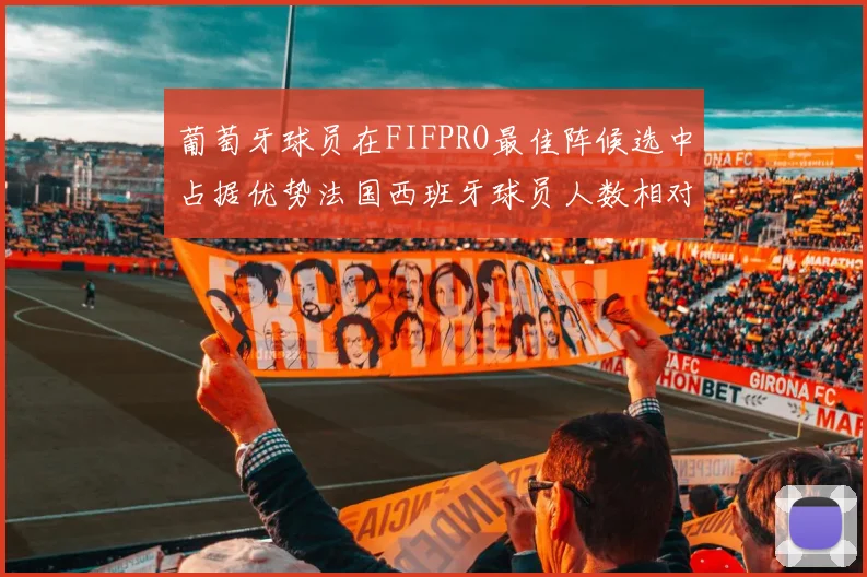 葡萄牙球员在FIFPRO最佳阵候选中占据优势法国西班牙球员人数相对较少