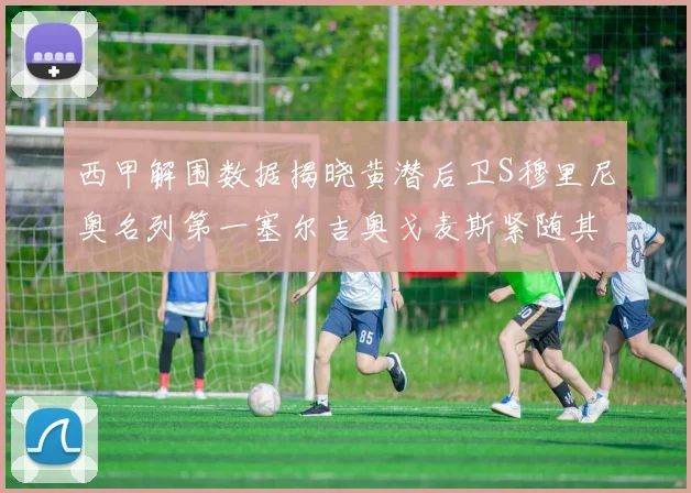 西甲解围数据揭晓黄潜后卫S穆里尼奥名列第一塞尔吉奥戈麦斯紧随其后