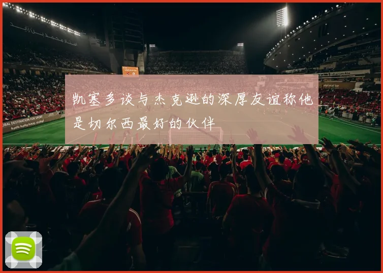 凯塞多谈与杰克逊的深厚友谊称他是切尔西最好的伙伴