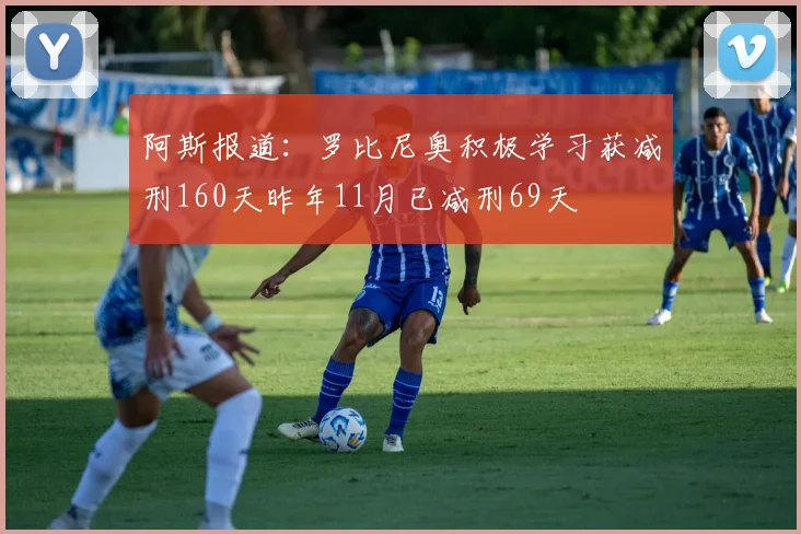 阿斯报道：罗比尼奥积极学习获减刑160天昨年11月已减刑69天