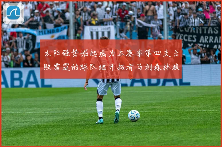 太阳强势崛起成为本赛季第四支击败雷霆的球队继开拓者马刺森林狼之后再添胜绩