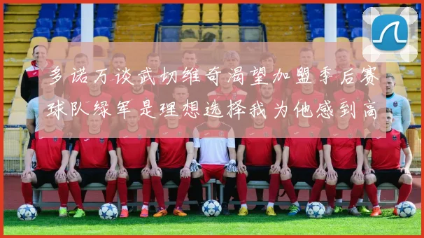 多诺万谈武切维奇渴望加盟季后赛球队绿军是理想选择我为他感到高兴