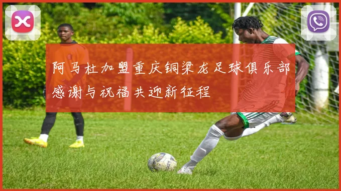 阿马杜加盟重庆铜梁龙足球俱乐部感谢与祝福共迎新征程