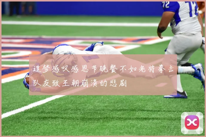追梦感叹感恩节晚餐不如老将拳击队友致王朝崩溃的悲剧