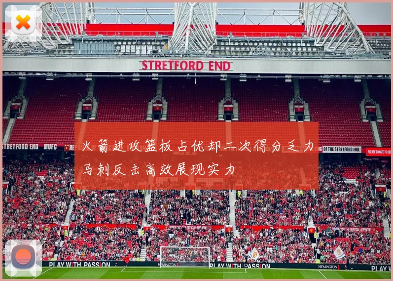 火箭进攻篮板占优却二次得分乏力马刺反击高效展现实力